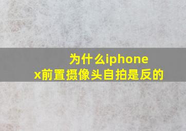 为什么iphone x前置摄像头自拍是反的